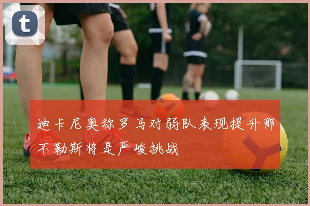 迪卡尼奥称罗马对弱队表现提升那不勒斯将是严峻挑战