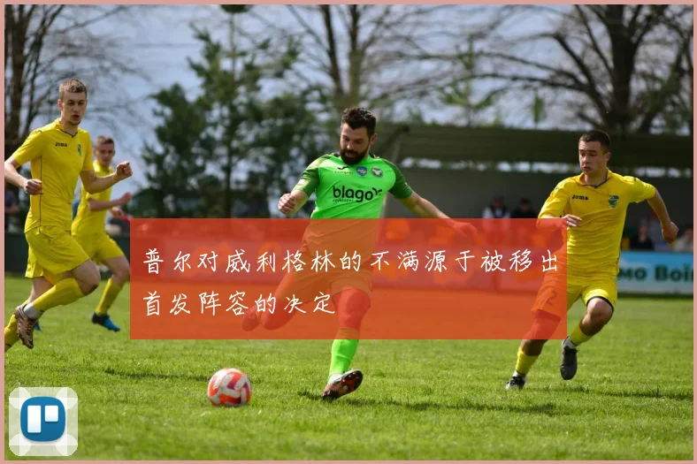 普尔对威利格林的不满源于被移出首发阵容的决定