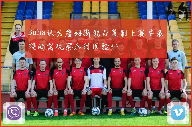 Buha认为詹姆斯能否复制上赛季表现尚需观察和时间验证