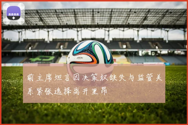 前主席坦言因决策权缺失与监管关系紧张选择离开里昂
