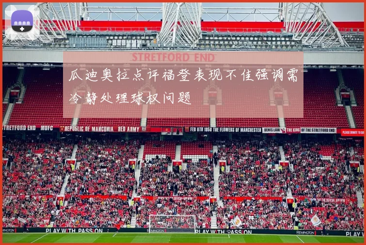 瓜迪奥拉点评福登表现不佳强调需冷静处理球权问题