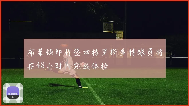 布莱顿即将签回格罗斯多特球员将在48小时内完成体检
