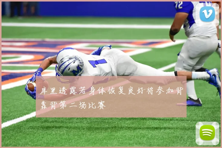 库里透露若身体恢复良好将参加背靠背第二场比赛