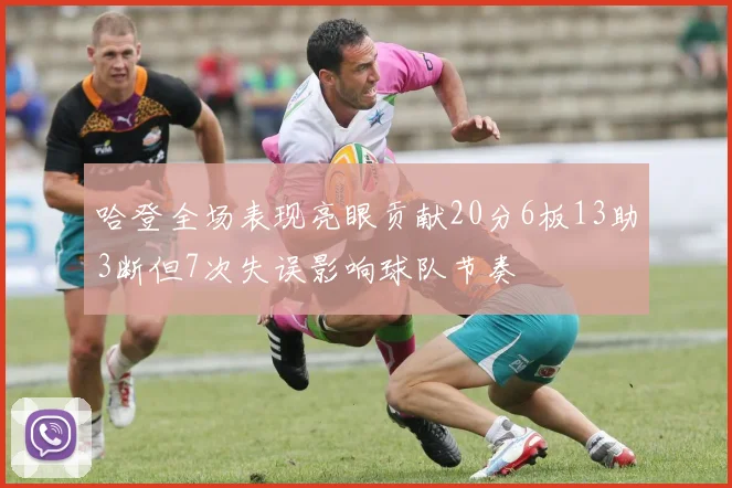 哈登全场表现亮眼贡献20分6板13助3断但7次失误影响球队节奏