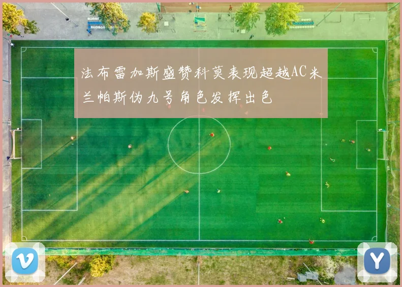 法布雷加斯盛赞科莫表现超越AC米兰帕斯伪九号角色发挥出色