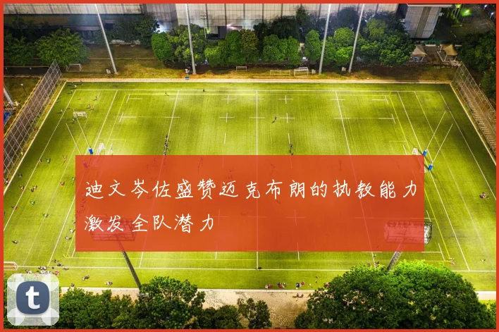 迪文岑佐盛赞迈克布朗的执教能力激发全队潜力