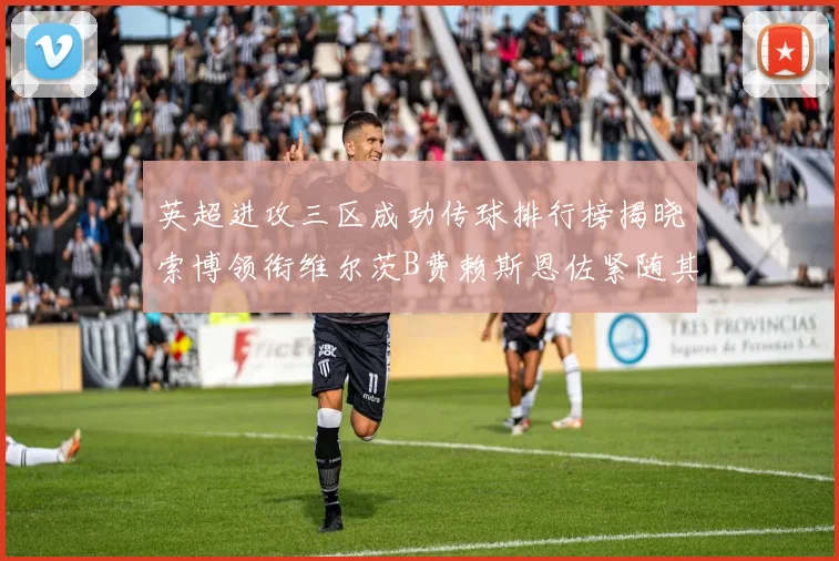 英超进攻三区成功传球排行榜揭晓索博领衔维尔茨B费赖斯恩佐紧随其后