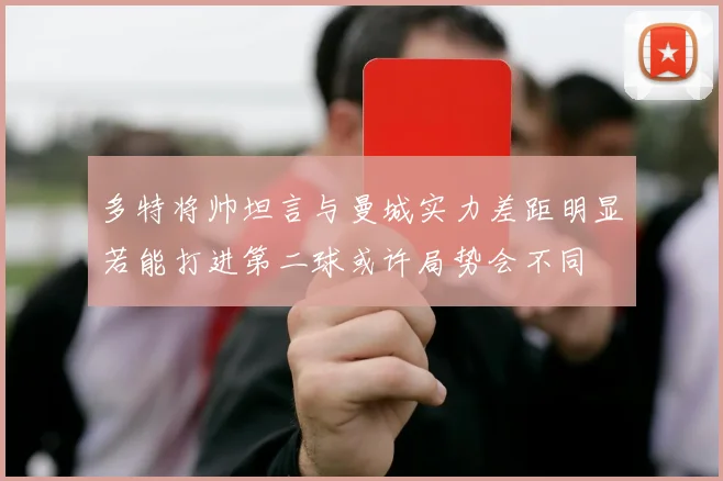 多特将帅坦言与曼城实力差距明显若能打进第二球或许局势会不同