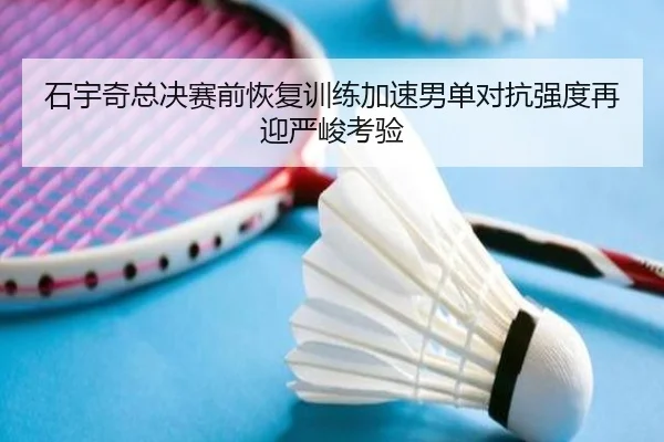 石宇奇总决赛前恢复训练加速男单对抗强度再迎严峻考验 - ZOSPORTS